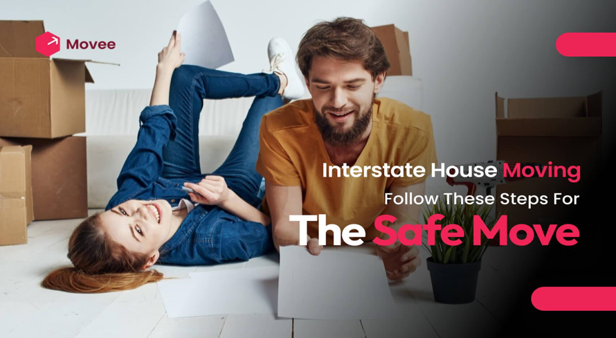 Interstate House Moving – Follow These Steps For The Safe Move